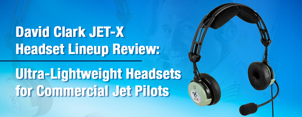 David Clark JET-X Headset Lineup Review: Ultra-Lightweight Headsets for Commercial Jet Pilots